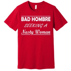 Bad Hombre Seeking A Nasty Woman Premium T-Shirt