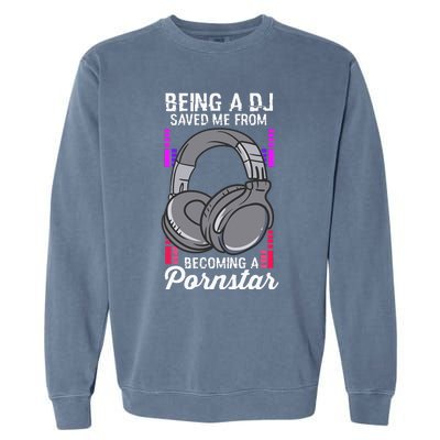 Being A DJ Saved Me From Becoming A Pornstar Disc Jockey Garment-Dyed Sweatshirt