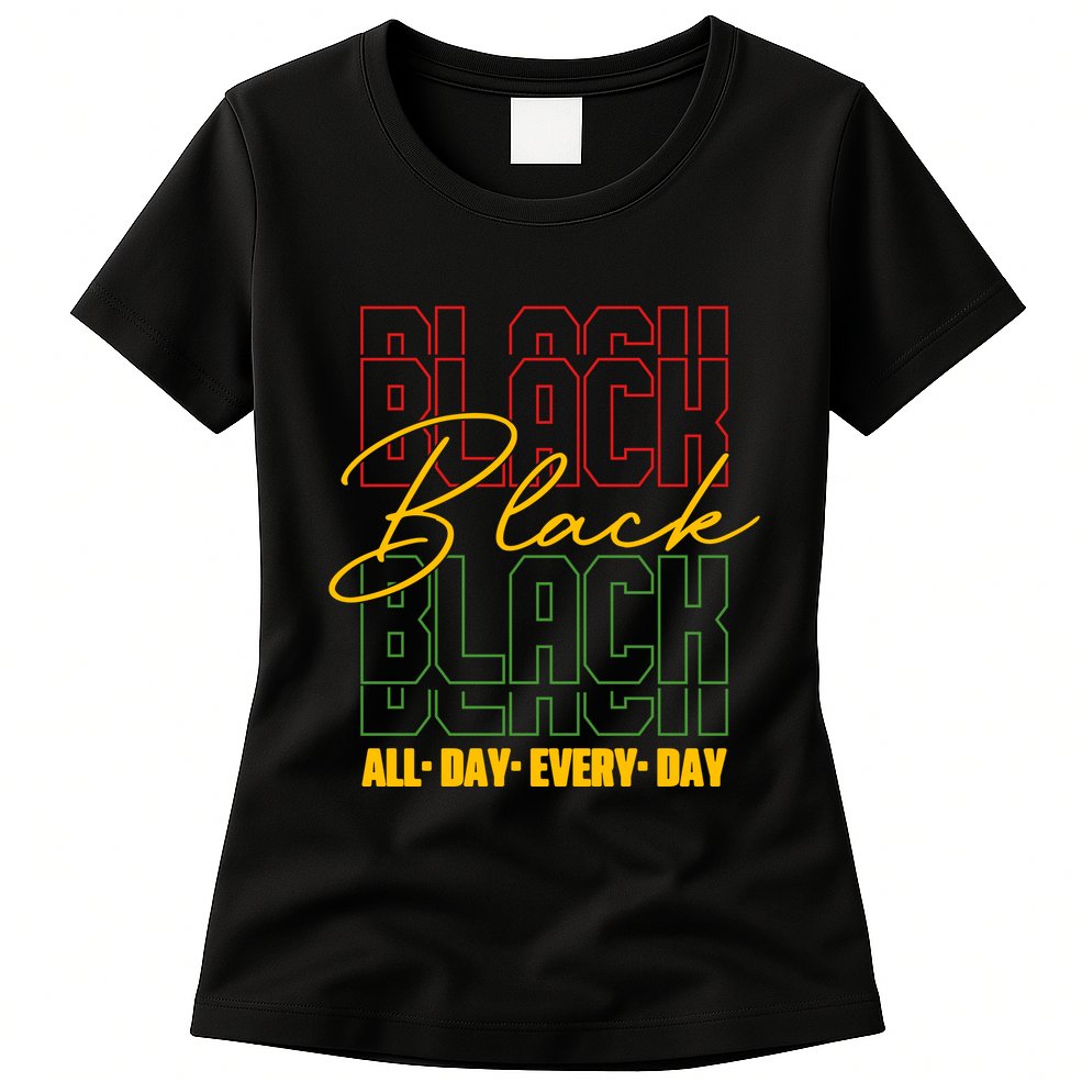 Black All Day Every Day Celebrating Black History Womens T-Shirt