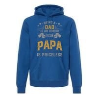 Being A Dad Is An Honor Being A Papa Is Priceless Humor Gift Premium Hoodie