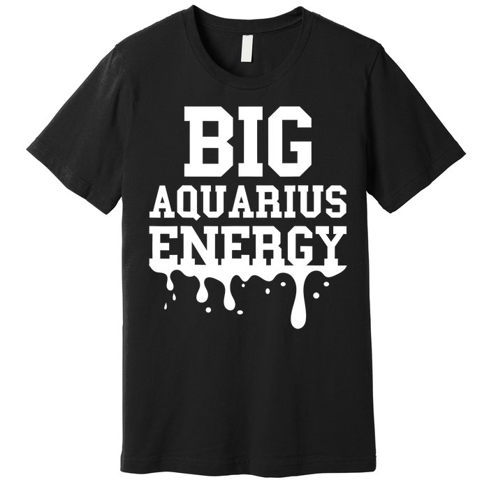 Big Aquarius Energy Zodiac Sign Drip Birthday Premium T-Shirt