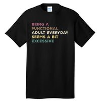 Being A Functional Adult Everyday Seems A Bit Excessive Tall T-Shirt