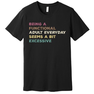 Being A Functional Adult Everyday Seems A Bit Excessive Premium T-Shirt