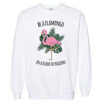 Be A Flamingo In A Flock Of Pigeons Garment-Dyed Sweatshirt