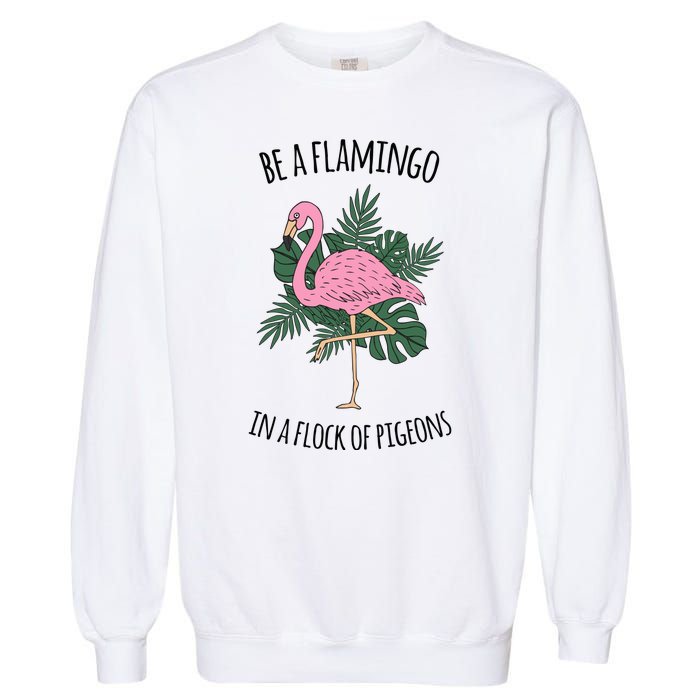 Be A Flamingo In A Flock Of Pigeons Garment-Dyed Sweatshirt