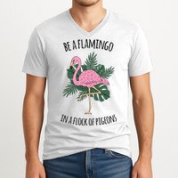 Be A Flamingo In A Flock Of Pigeons V-Neck T-Shirt