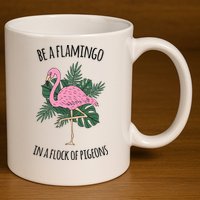 Be A Flamingo In A Flock Of Pigeons 11oz C Handle Ceramic Mug