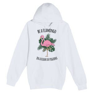 Be A Flamingo In A Flock Of Pigeons Premium Pullover Hoodie