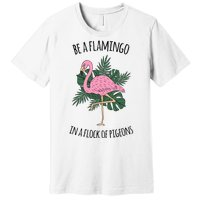 Be A Flamingo In A Flock Of Pigeons Premium T-Shirt