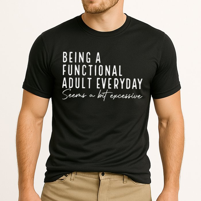 Being A Functional Adult Everyday Seems A Bit Excessive Fun Performance Shirt