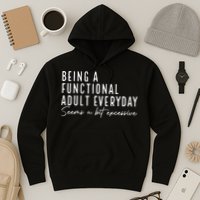 Being A Functional Adult Everyday Seems A Bit Excessive Fun Hoodie