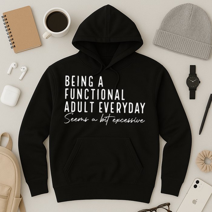 Being A Functional Adult Everyday Seems A Bit Excessive Fun Hoodie