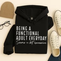 Being A Functional Adult Everyday Seems A Bit Excessive Fun Hoodie