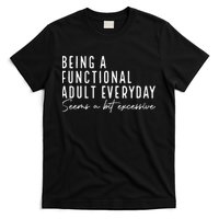 Being A Functional Adult Everyday Seems A Bit Excessive Fun T-Shirt
