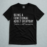 Being A Functional Adult Everyday Seems A Bit Excessive Fun T-Shirt
