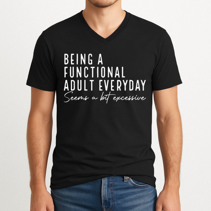 Being A Functional Adult Everyday Seems A Bit Excessive Fun V-Neck T-Shirt