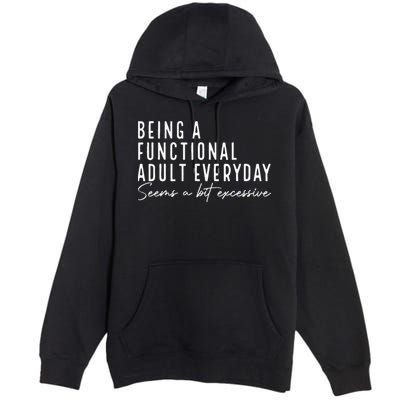 Being A Functional Adult Everyday Seems A Bit Excessive Fun Premium Pullover Hoodie