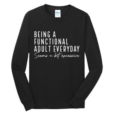 Being A Functional Adult Everyday Seems A Bit Excessive Fun Tall Long Sleeve T-Shirt