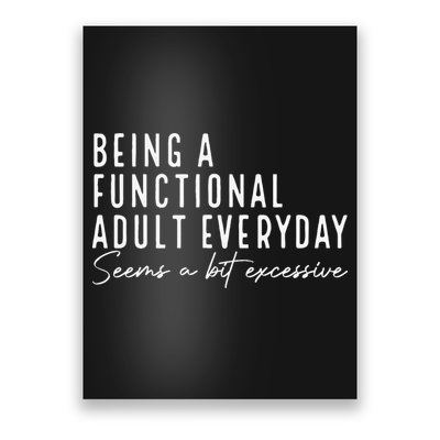 Being A Functional Adult Everyday Seems A Bit Excessive Fun Poster