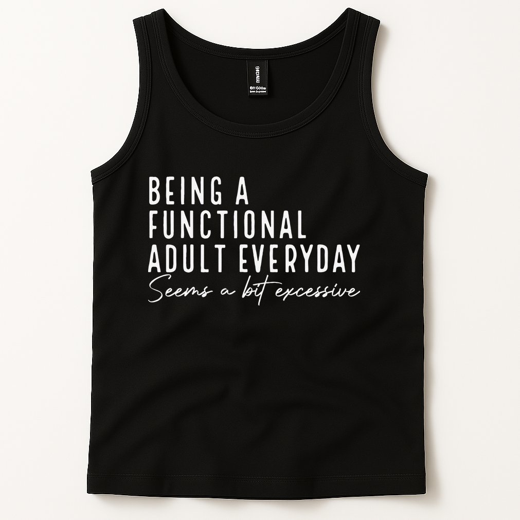 Being A Functional Adult Everyday Seems A Bit Excessive Fun Tank Top
