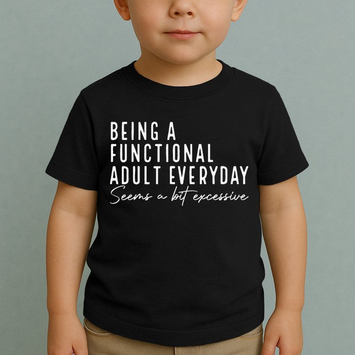 Being A Functional Adult Everyday Seems A Bit Excessive Fun Toddler T-Shirt