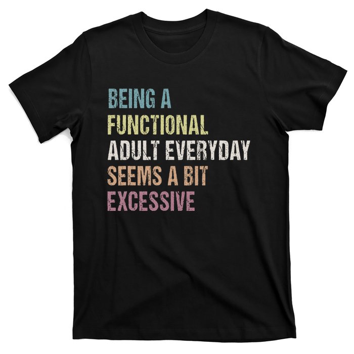 Being A Functional Adult Everyday Seems A Bit Excessive T-Shirt