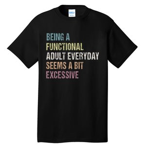 Being A Functional Adult Everyday Seems A Bit Excessive Tall T-Shirt