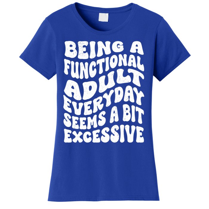 Being A Functional Adult Everyday Seems A Bit Excessive Funny Gift Women's T-Shirt