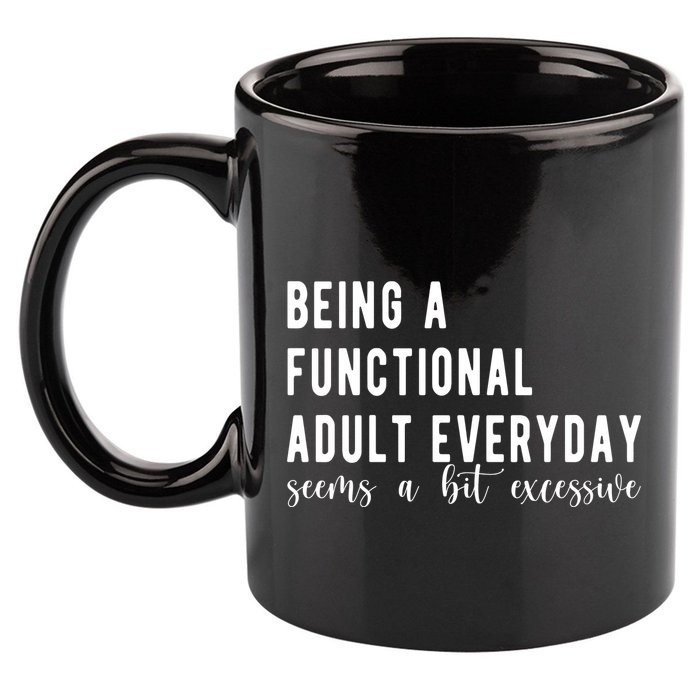 Being A Functional Adult Everyday Seems A Bit Excessive Funny 11oz C Handle Ceramic Mug