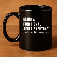 Being A Functional Adult Everyday Seems A Bit Excessive Funny 11oz C Handle Ceramic Mug