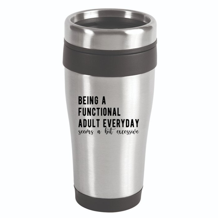 Being A Functional Adult Everyday Seems A Bit Excessive Funny 16oz Travel Tumbler