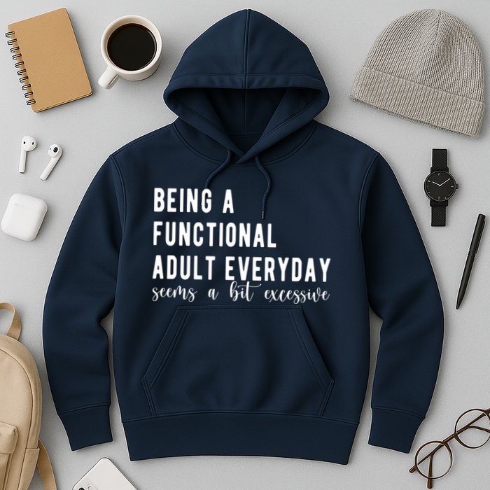 Being A Functional Adult Everyday Seems A Bit Excessive Funny Hoodie