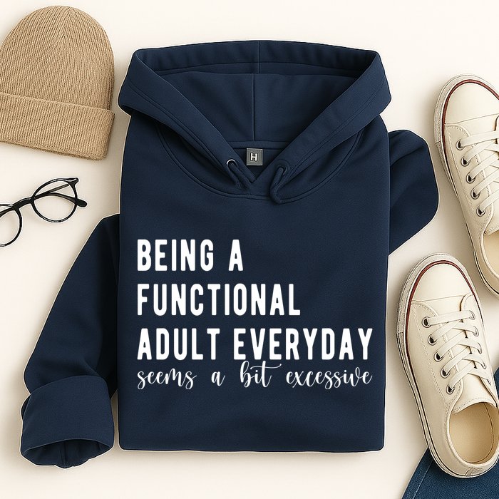 Being A Functional Adult Everyday Seems A Bit Excessive Funny Hoodie