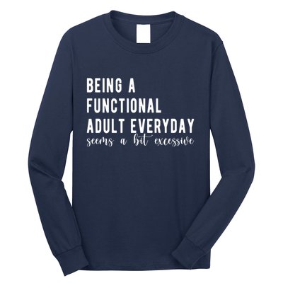 Being A Functional Adult Everyday Seems A Bit Excessive Funny Long Sleeve Shirt