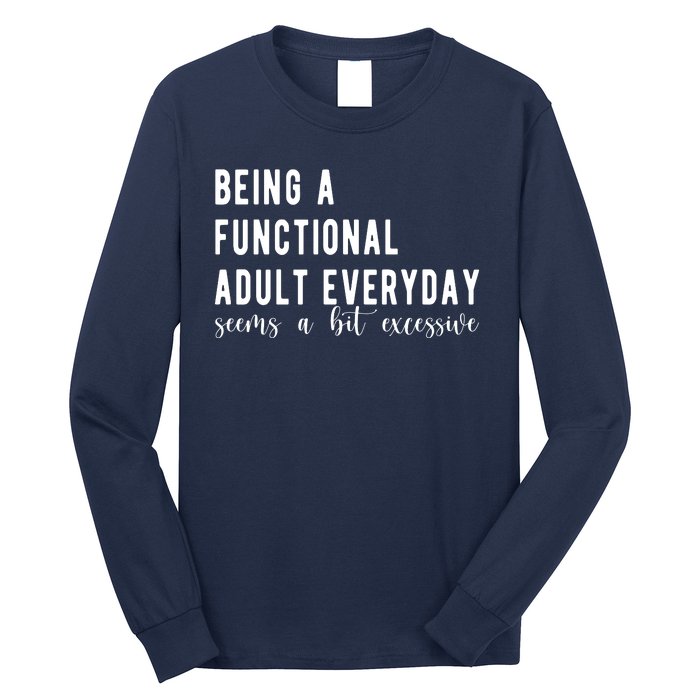 Being A Functional Adult Everyday Seems A Bit Excessive Funny Long Sleeve Shirt