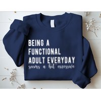 Being A Functional Adult Everyday Seems A Bit Excessive Funny Sweatshirt