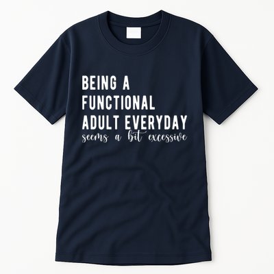 Being A Functional Adult Everyday Seems A Bit Excessive Funny Tall T-Shirt