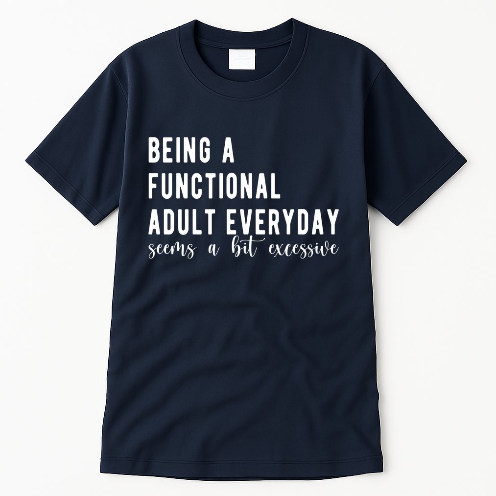 Being A Functional Adult Everyday Seems A Bit Excessive Funny Tall T-Shirt
