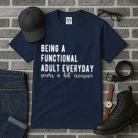 Being A Functional Adult Everyday Seems A Bit Excessive Funny Tall T-Shirt