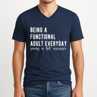 Being A Functional Adult Everyday Seems A Bit Excessive Funny V-Neck T-Shirt