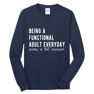 Being A Functional Adult Everyday Seems A Bit Excessive Funny Tall Long Sleeve T-Shirt