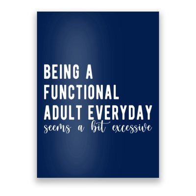 Being A Functional Adult Everyday Seems A Bit Excessive Funny Poster