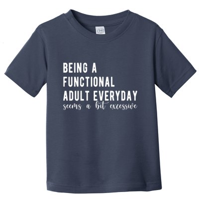 Being A Functional Adult Everyday Seems A Bit Excessive Funny Toddler T-Shirt