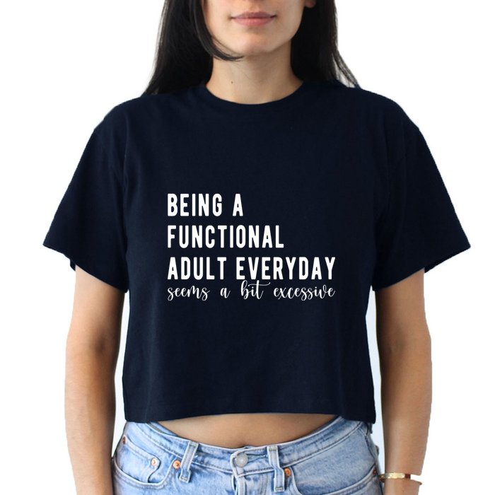 Being A Functional Adult Everyday Seems A Bit Excessive Funny Crop Top