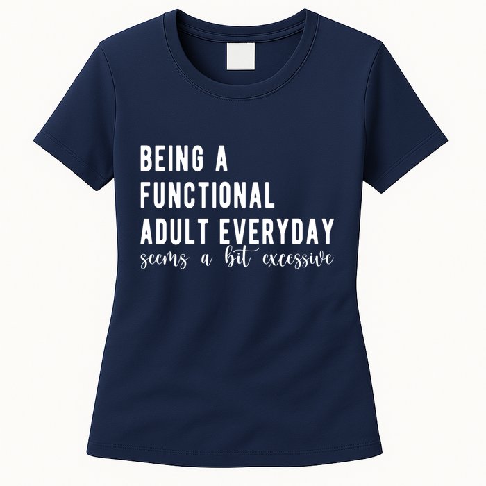 Being A Functional Adult Everyday Seems A Bit Excessive Funny Womens T-Shirt