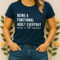Being A Functional Adult Everyday Seems A Bit Excessive Funny Womens T-Shirt