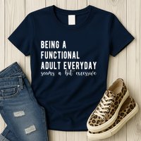 Being A Functional Adult Everyday Seems A Bit Excessive Funny Womens T-Shirt