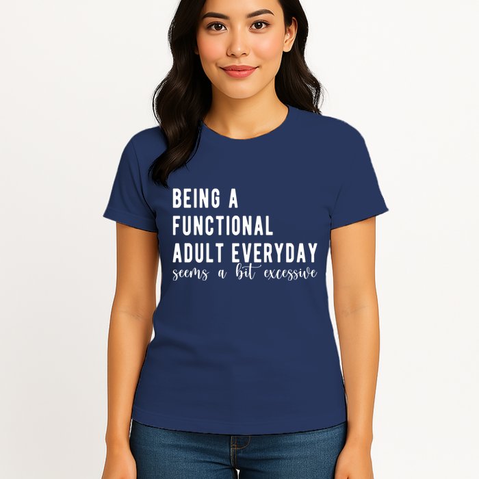 Being A Functional Adult Everyday Seems A Bit Excessive Funny Womens T-Shirt
