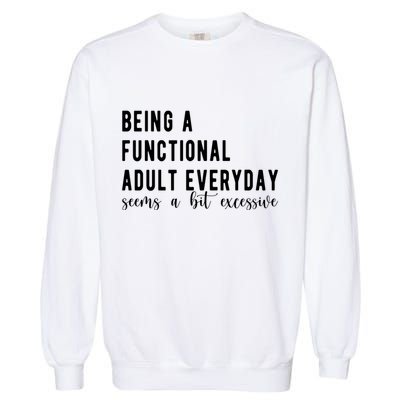 Being A Functional Adult Everyday Seems A Bit Excessive Funny Garment-Dyed Sweatshirt