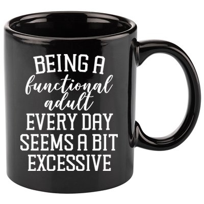 Being A Functional Adult Every Day Seems A Bit Excessive Funny 11oz C Handle Ceramic Mug